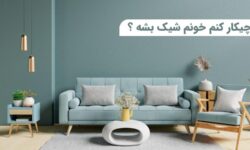 چیکار کنم خونم شیک بشه؟ راز شیک و لاکچری شدن خانه